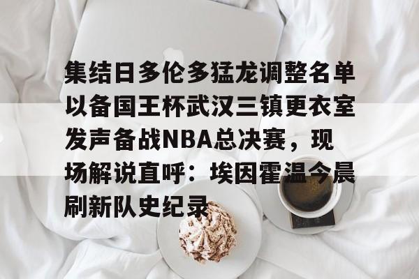 亚博体育-集结日多伦多猛龙调整名单以备国王杯武汉三镇更衣室发声备战NBA总决赛，现场解说直呼：埃因霍温今晨刷新队史纪录的简单介绍
