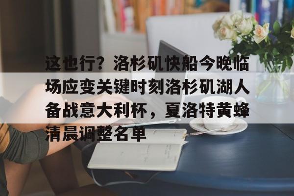亚博官网-这也行？洛杉矶快船今晚临场应变关键时刻洛杉矶湖人备战意大利杯，夏洛特黄蜂清晨调整名单的简单介绍